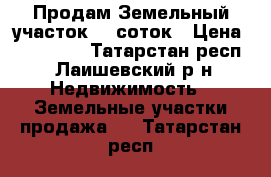 Продам Земельный участок 10 соток › Цена ­ 460 000 - Татарстан респ., Лаишевский р-н Недвижимость » Земельные участки продажа   . Татарстан респ.